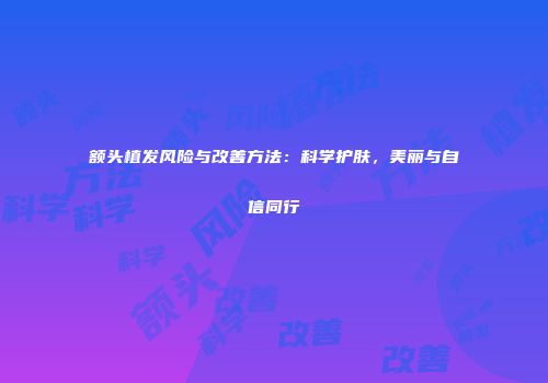 额头植发风险与改善方法：科学护肤，美丽与自信同行