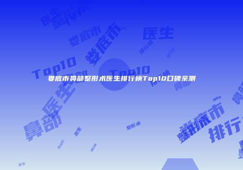 娄底市鼻部整形术医生排行榜Top10口碑亲测