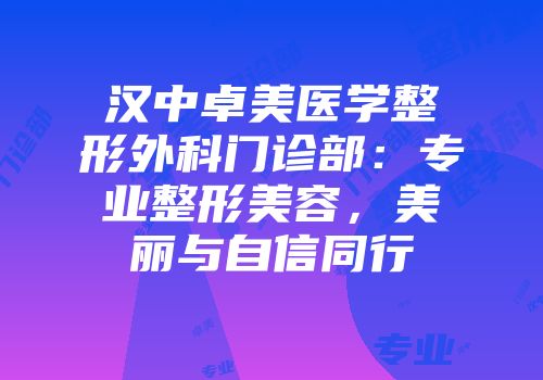 汉中卓美医学整形外科门诊部：专业整形美容，美丽与自信同行