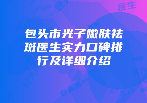 包头市光子嫩肤祛斑医生实力口碑排行及详细介绍