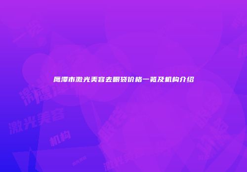 鹰潭市激光美容去眼袋价格一览及机构介绍