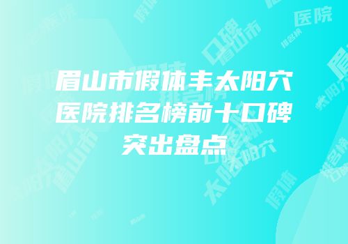 眉山市假体丰太阳穴医院排名榜前十口碑突出盘点