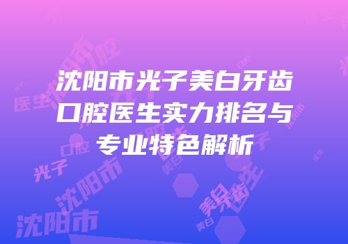 沈阳市光子美白牙齿口腔医生实力排名与专业特色解析