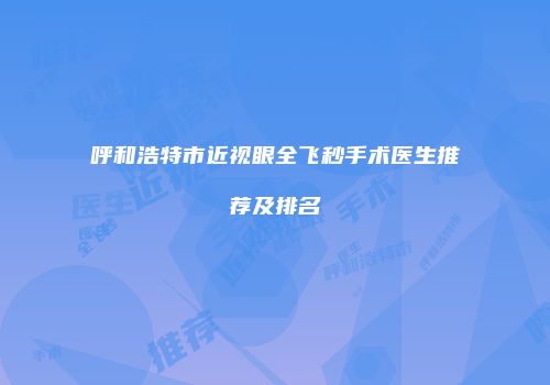 呼和浩特市近视眼全飞秒手术医生推荐及排名