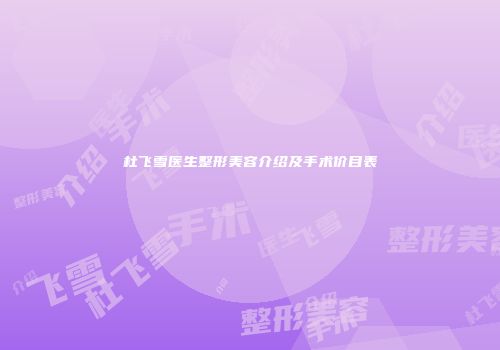 杜飞雪医生整形美容介绍及手术价目表