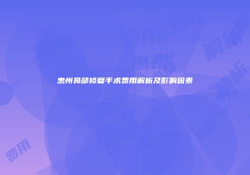 惠州鼻部修复手术费用解析及影响因素