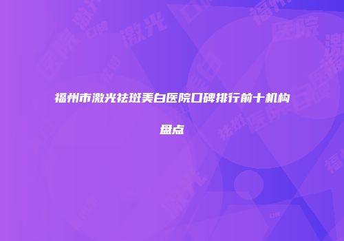 福州市激光祛斑美白医院口碑排行前十机构盘点
