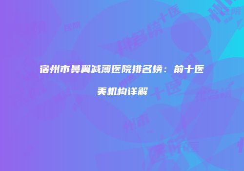 宿州市鼻翼减薄医院排名榜：前十医美机构详解