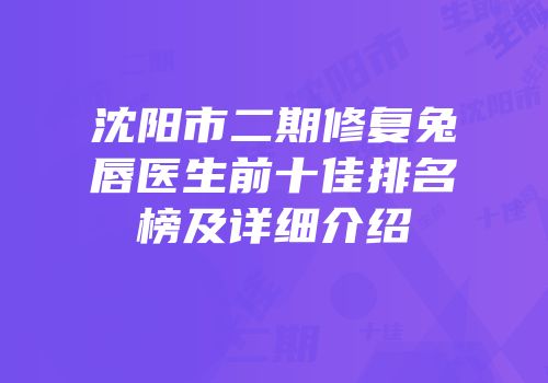 沈阳市二期修复兔唇医生前十佳排名榜及详细介绍