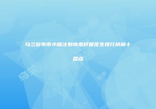 乌兰察布市小腿注射肉毒杆菌医生排行榜前十盘点