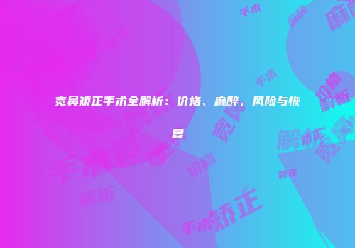 宽鼻矫正手术全解析：价格、麻醉、风险与恢复