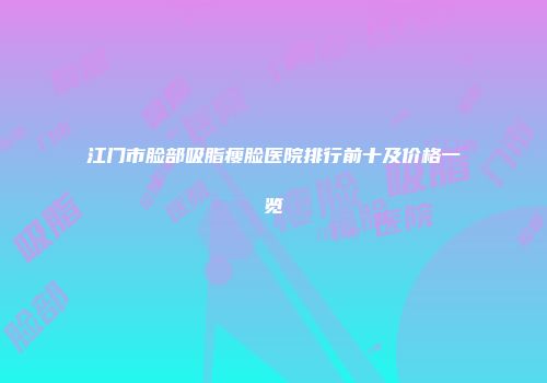江门市脸部吸脂瘦脸医院排行前十及价格一览