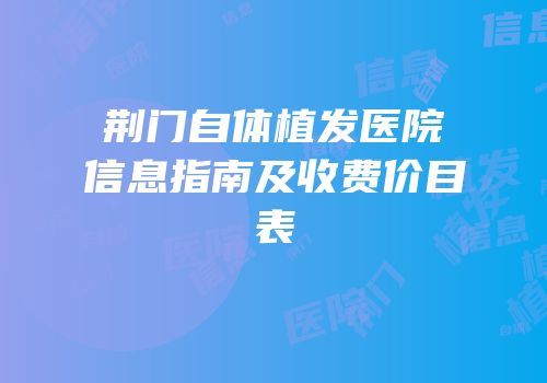 荆门自体植发医院信息指南及收费价目表