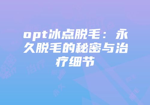 opt冰点脱毛：永久脱毛的秘密与治疗细节