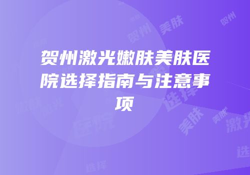 贺州激光嫩肤美肤医院选择指南与注意事项