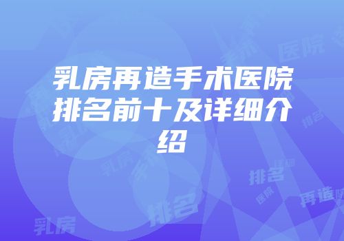 乳房再造手术医院排名前十及详细介绍