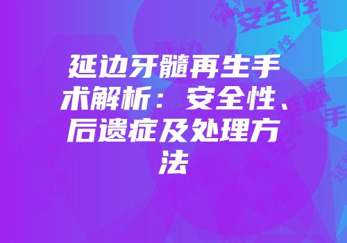 延边牙髓再生手术解析：安全性、后遗症及处理方法