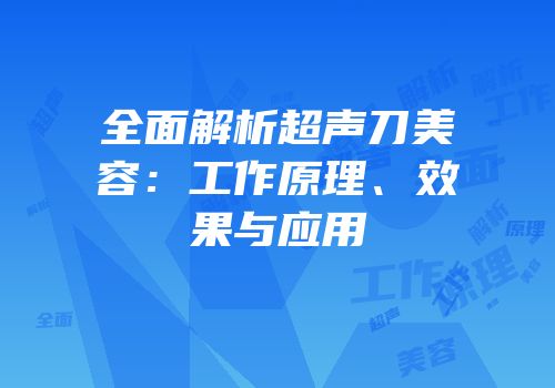 全面解析超声刀美容：工作原理、效果与应用