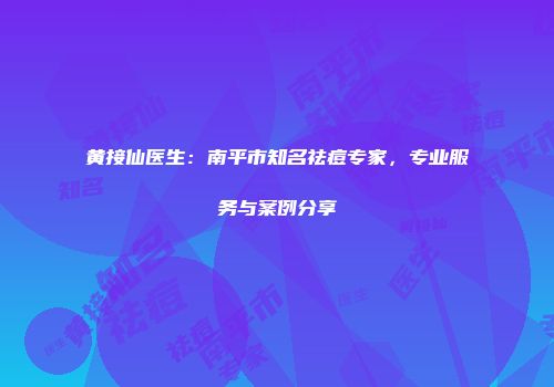 黄接仙医生：南平市知名祛痘专家，专业服务与案例分享