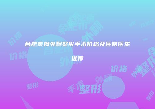合肥市拇外翻整形手术价格及医院医生推荐