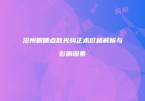沧州眼睛点散光纠正术价格解析与影响因素