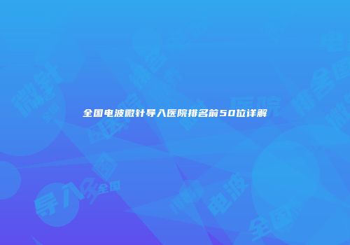 全国电波微针导入医院排名前50位详解