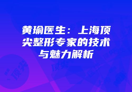 黄瑜医生：上海顶尖整形专家的技术与魅力解析