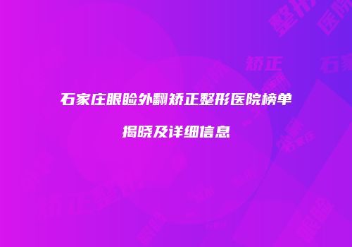 石家庄眼睑外翻矫正整形医院榜单揭晓及详细信息