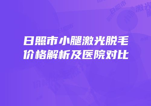 日照市小腿激光脱毛价格解析及医院对比