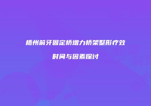 梧州前牙固定桥增力桥架整形疗效时间与因素探讨