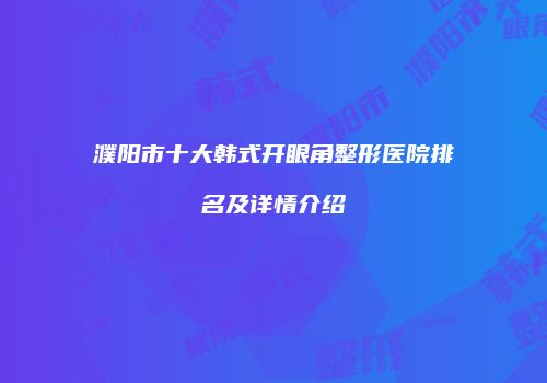 濮阳市十大韩式开眼角整形医院排名及详情介绍