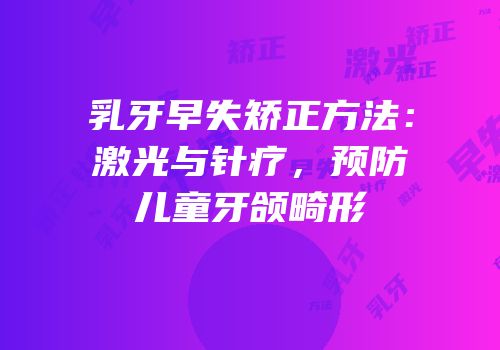 乳牙早失矫正方法：激光与针疗，预防儿童牙颌畸形