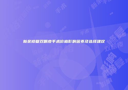 新余修复双眼皮手术价格影响因素及选择建议