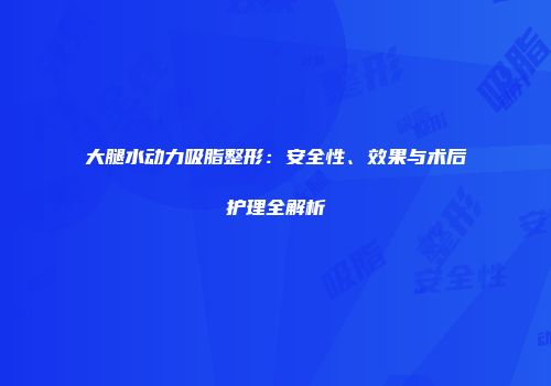 大腿水动力吸脂整形：安全性、效果与术后护理全解析