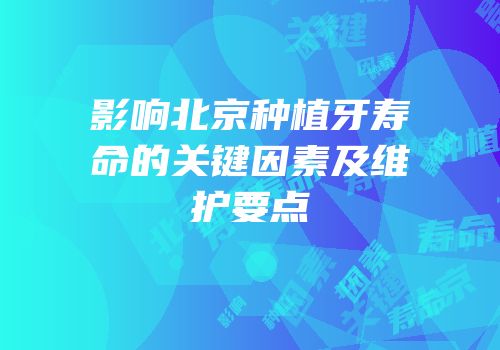 影响北京种植牙寿命的关键因素及维护要点