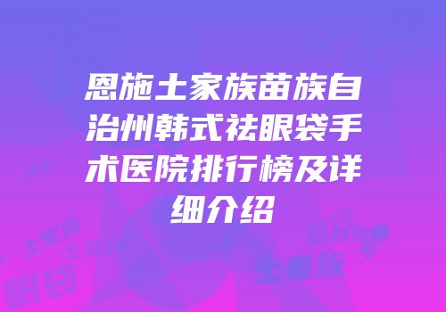 恩施土家族苗族自治州韩式祛眼袋手术医院排行榜及详细介绍