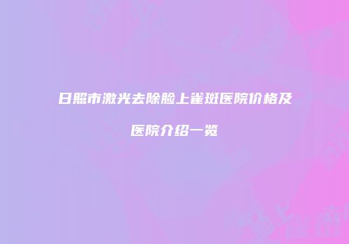 日照市激光去除脸上雀斑医院价格及医院介绍一览
