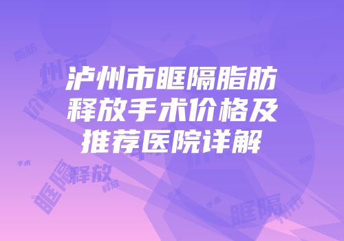 泸州市眶隔脂肪释放手术价格及推荐医院详解