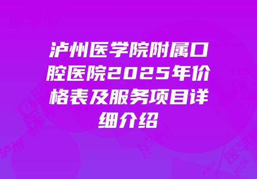 泸州医学院附属口腔医院2025年价格表及服务项目详细介绍