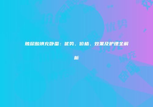 玻尿酸填充卧蚕：优势、价格、效果及护理全解析