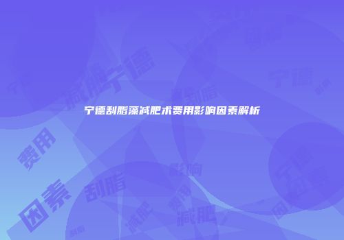 宁德刮脂藻减肥术费用影响因素解析