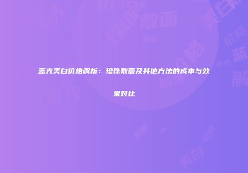 蓝光美白价格解析：珍珠敷面及其他方法的成本与效果对比