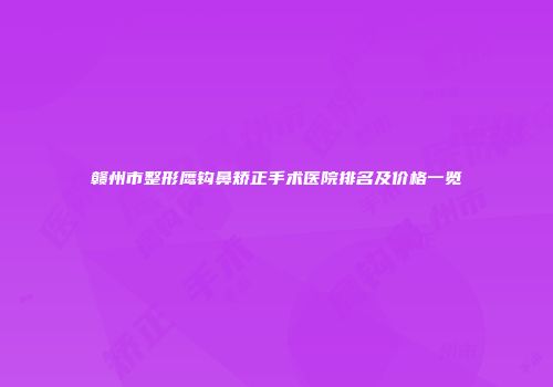 赣州市整形鹰钩鼻矫正手术医院排名及价格一览
