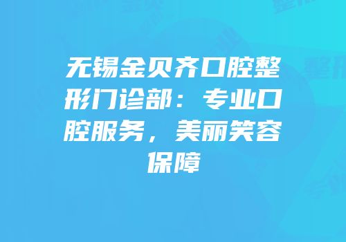 无锡金贝齐口腔整形门诊部：专业口腔服务，美丽笑容保障