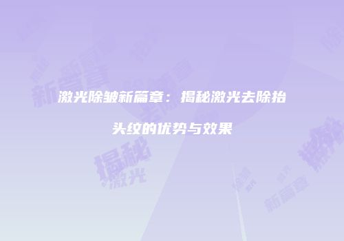 激光除皱新篇章：揭秘激光去除抬头纹的优势与效果
