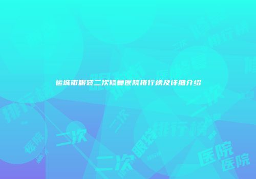 运城市眼袋二次修复医院排行榜及详细介绍
