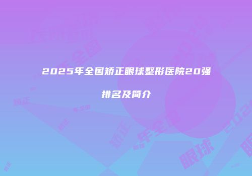 2025年全国矫正眼球整形医院20强排名及简介
