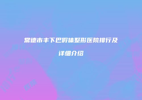 常德市丰下巴假体整形医院排行及详细介绍