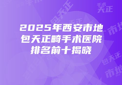 2025年西安市地包天正畸手术医院排名前十揭晓