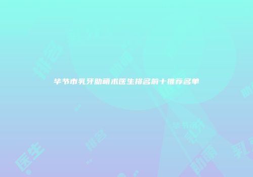 毕节市乳牙助萌术医生排名前十推荐名单